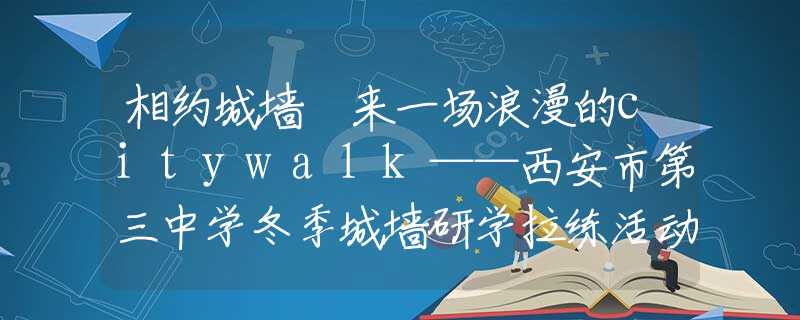 相約城墻 來一場浪漫的citywalk——西安市第三中學(xué)冬季城墻研學(xué)拉練活動