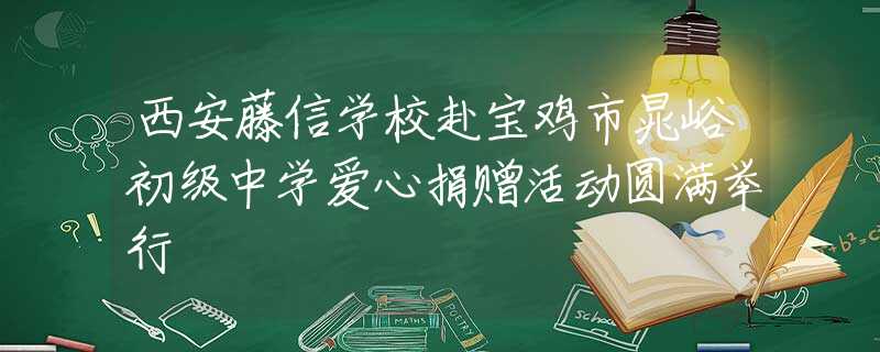 西安藤信學(xué)校赴寶雞市晁峪初級(jí)中學(xué)愛心捐贈(zèng)活動(dòng)圓滿舉行
