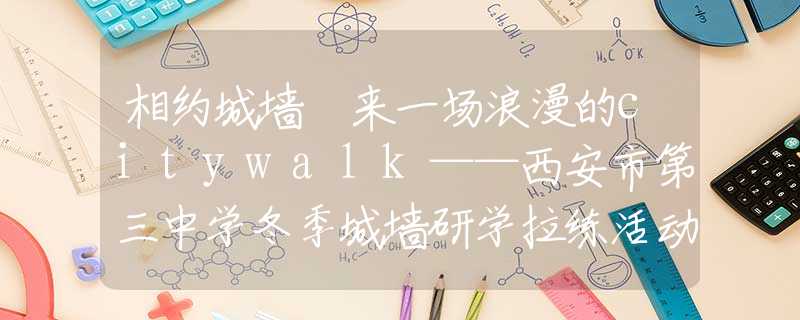 相約城墻 來一場浪漫的citywalk——西安市第三中學(xué)冬季城墻研學(xué)拉練活動(dòng)