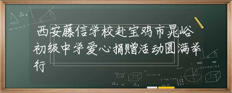 西安藤信學(xué)校赴寶雞市晁峪初級中學(xué)愛心捐贈活動圓滿舉行