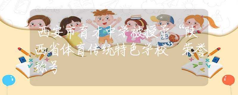 西安市育才中學(xué)被授予“陜西省體育傳統(tǒng)特色學(xué)校”榮譽(yù)稱號(hào)