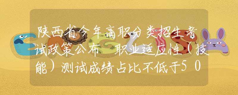 陜西省今年高職分類招生考試政策公布 職業(yè)適應(yīng)性（技能）測(cè)試成績(jī)占比不低于50%