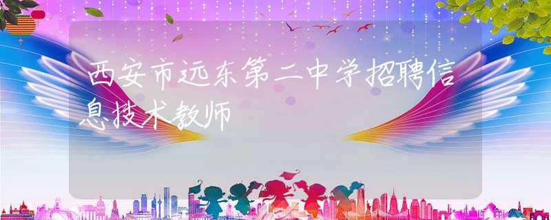 西安市遠東第二中學招聘信息技術(shù)教師