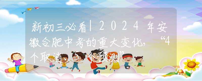 新初三必看|2024年安徽合肥中考的重大變化，“4個(gè)取消、5個(gè)預(yù)測(cè)”