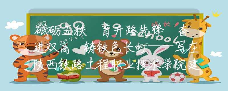 砥礪五秩 育開(kāi)路先鋒 奮進(jìn)雙高 鑄鐵色長(zhǎng)虹——寫(xiě)在陜西鐵路工程職業(yè)技術(shù)學(xué)院建校50周年之際
