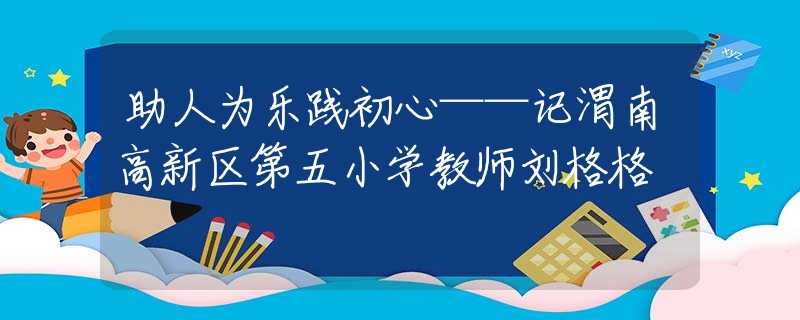 助人為樂踐初心——記渭南高新區(qū)第五小學(xué)教師劉格格
