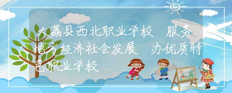 大荔縣西北職業(yè)學校 服務(wù)地方經(jīng)濟社會發(fā)展 辦優(yōu)質(zhì)特色職業(yè)學校