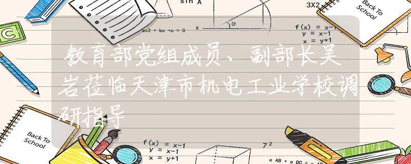 教育部黨組成員、副部長吳巖蒞臨天津市機(jī)電工業(yè)學(xué)校調(diào)研指導(dǎo)