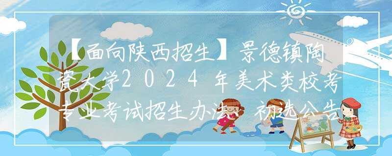 【面向陜西招生】景德鎮(zhèn)陶瓷大學(xué)2024年美術(shù)類?？紝I(yè)考試招生辦法、初選公告