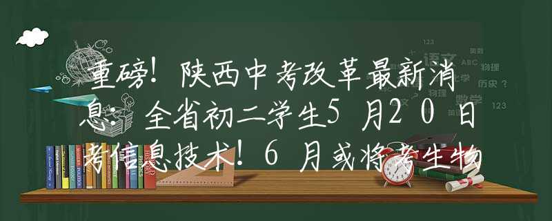 重磅！陜西中考改革最新消息：全省初二學(xué)生5月20日考信息技術(shù)！6月或?qū)⒖忌铩⒌乩恚?  title=