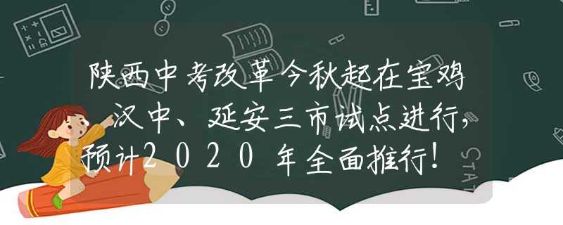 陜西中考改革今秋起在寶雞、漢中、延安三市試點進行，預計2020年全面推行！