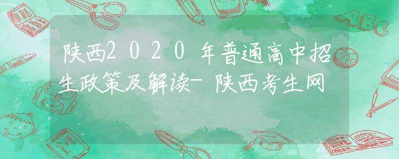 陜西2020年普通高中招生政策及解讀-陜西考生網(wǎng)