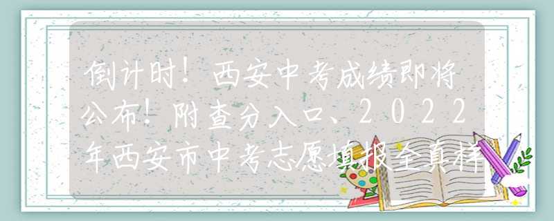 倒計(jì)時(shí)！西安中考成績(jī)即將公布！附查分入口、2022年西安市中考志愿填報(bào)全真樣表~