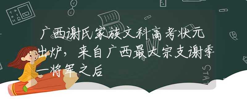 廣西謝氏家族文科高考狀元出爐，來自廣西最大宗支謝季一將軍之后
