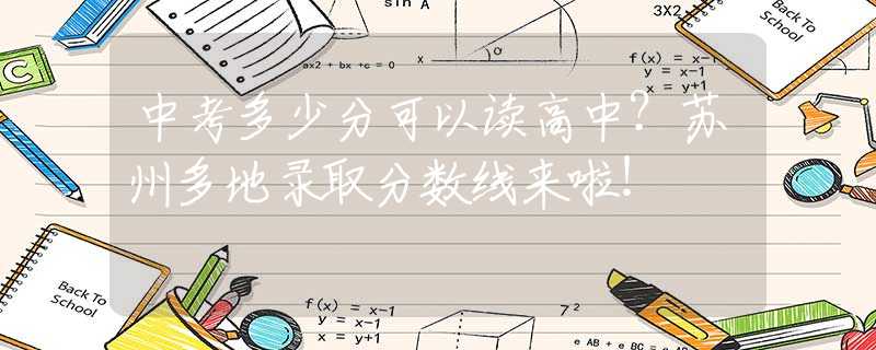 中考多少分可以讀高中？蘇州多地錄取分?jǐn)?shù)線來啦！