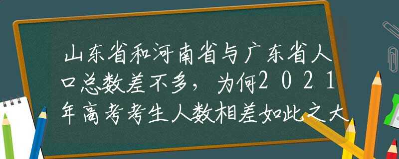 山東省和河南省與廣東省人口總數(shù)差不多，為何2021年高考考生人數(shù)相差如此之大？