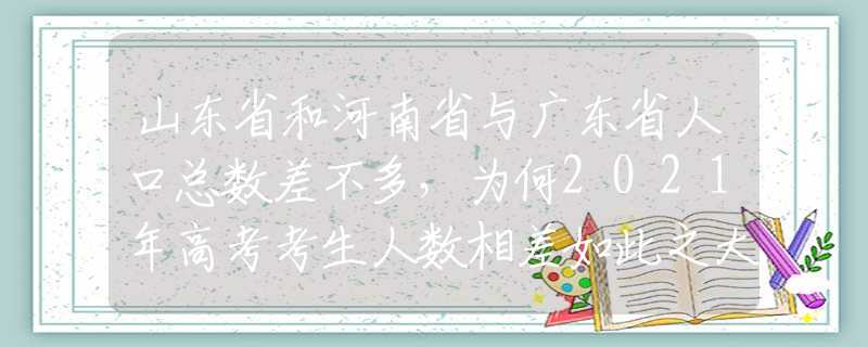 山東省和河南省與廣東省人口總數(shù)差不多，為何2021年高考考生人數(shù)相差如此之大？