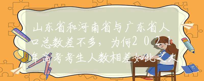 山東省和河南省與廣東省人口總數(shù)差不多，為何2021年高考考生人數(shù)相差如此之大？