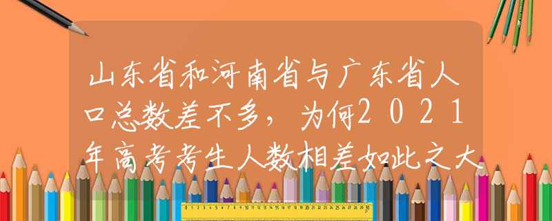 山東省和河南省與廣東省人口總數(shù)差不多，為何2021年高考考生人數(shù)相差如此之大？