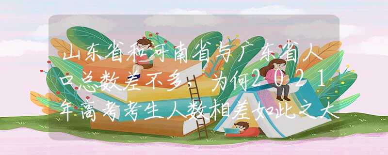 山東省和河南省與廣東省人口總數(shù)差不多，為何2021年高考考生人數(shù)相差如此之大？
