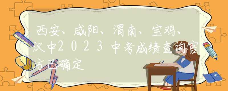 西安、咸陽、渭南、寶雞、漢中2023中考成績查詢官方已確定