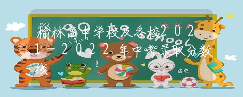 榆林高中學(xué)校及各校2021-2022年中考錄取分?jǐn)?shù)線