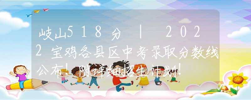 岐山518分 | 2022寶雞各縣區(qū)中考錄取分?jǐn)?shù)線(xiàn)公布！附詳細(xì)招生計(jì)劃！
