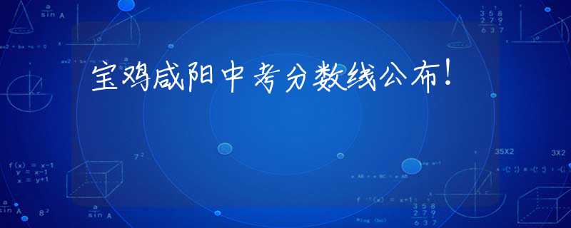 寶雞咸陽中考分?jǐn)?shù)線公布！