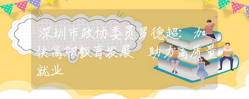 深圳市政協(xié)委員羅德超：加快高職教育發(fā)展 助力高質(zhì)量就業(yè)