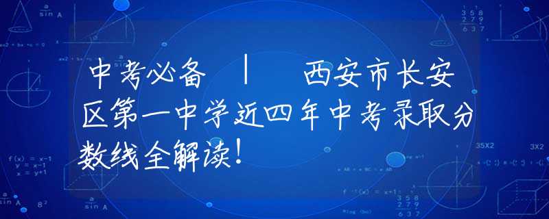 中考必備 | 西安市長(zhǎng)安區(qū)第一中學(xué)近四年中考錄取分?jǐn)?shù)線全解讀！