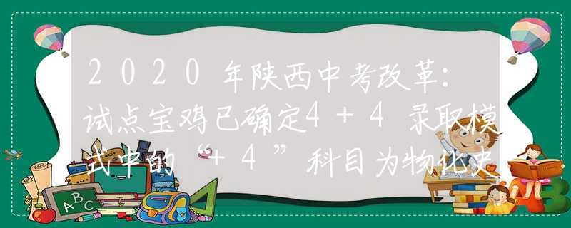 2020年陜西中考改革：試點寶雞已確定4+4錄取模式中的“+4”科目為物化史政 中考總分720分