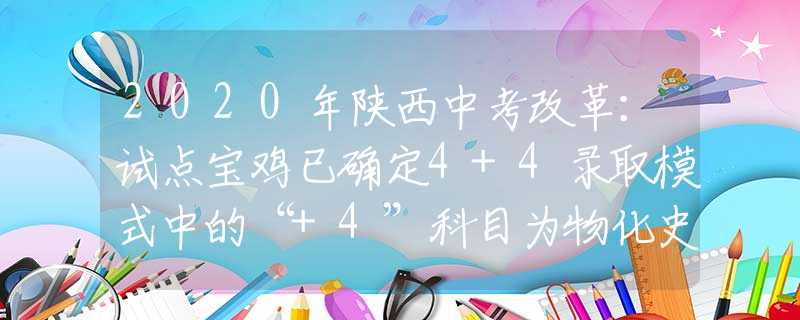 2020年陜西中考改革：試點(diǎn)寶雞已確定4+4錄取模式中的“+4”科目為物化史政 中考總分720分