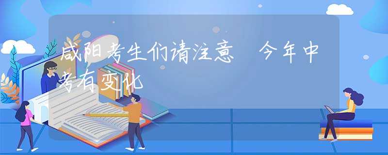 咸陽考生們請注意 今年中考有變化