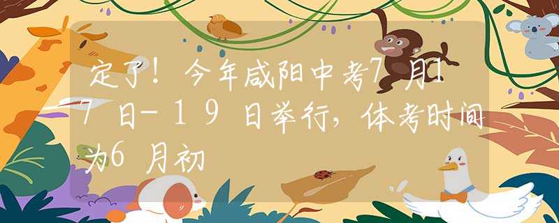 定了！今年咸陽(yáng)中考7月17日-19日舉行，體考時(shí)間為6月初