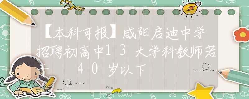 【本科可報(bào)】咸陽啟迪中學(xué)招聘初高中13大學(xué)科教師若干  40歲以下