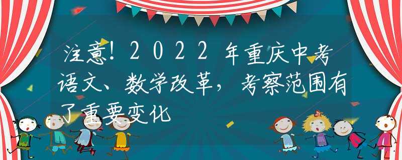 注意！2022年重慶中考語(yǔ)文、數(shù)學(xué)改革，考察范圍有了重要變化