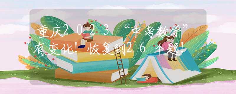重慶2023“中考數(shù)學(xué)”有變化！恢復(fù)到26個(gè)題！