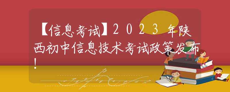 【信息考試】2023年陜西初中信息技術(shù)考試政策發(fā)布！