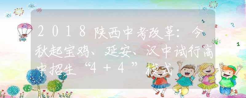 2018陜西中考改革：今秋起寶雞、延安、漢中試行高中招生“4+4”模式
