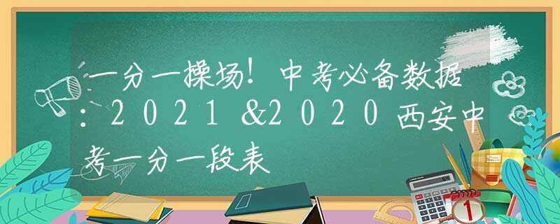 一分一操場！中考必備數(shù)據(jù)：2021＆2020西安中考一分一段表