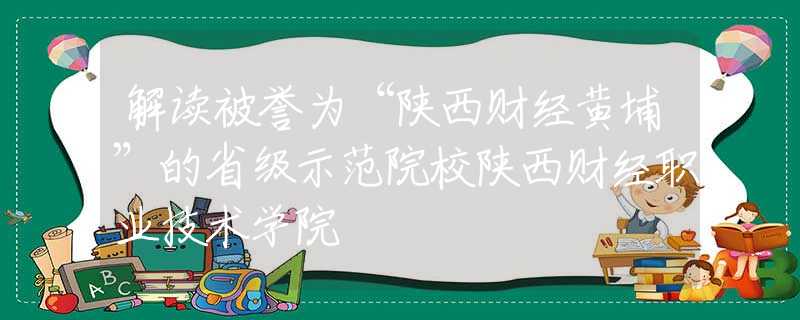 解讀被譽為“陜西財經黃埔”的省級示范院校陜西財經職業(yè)技術學院