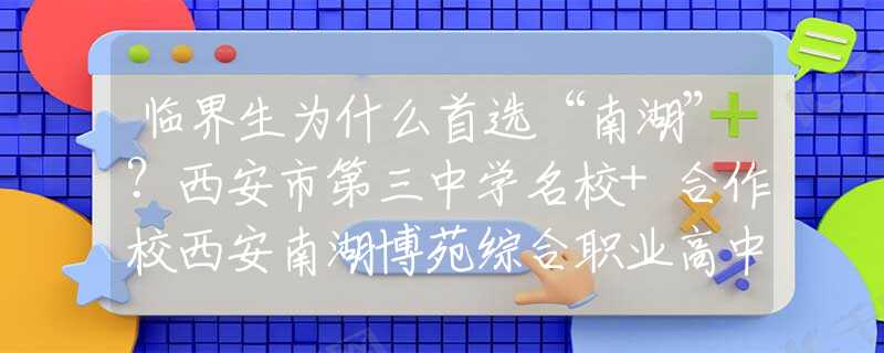 臨界生為什么首選“南湖”？西安市第三中學(xué)名校+合作校西安南湖博苑綜合職業(yè)高中“愛心班”來啦！