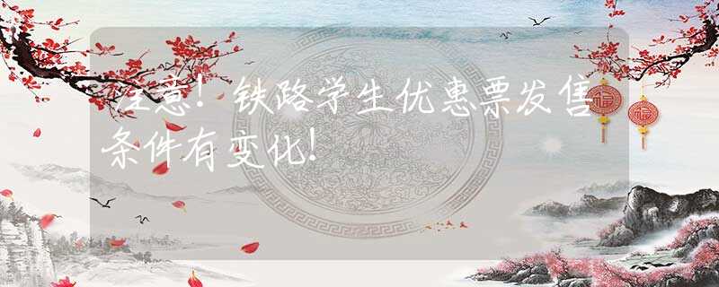 注意！鐵路學(xué)生優(yōu)惠票發(fā)售條件有變化！