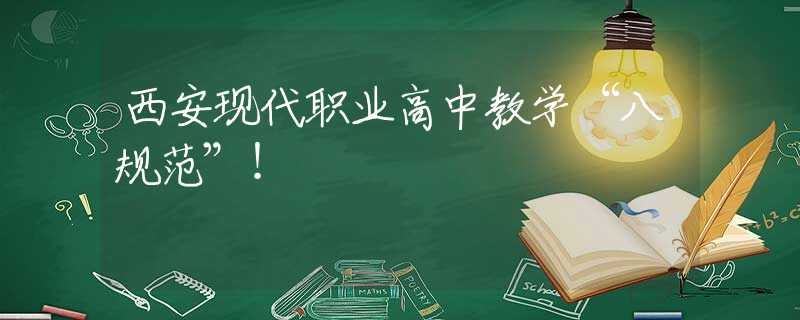 西安現(xiàn)代職業(yè)高中教學(xué)“八規(guī)范”！