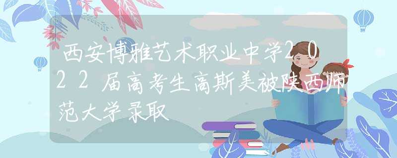 西安博雅藝術(shù)職業(yè)中學(xué)2022屆高考生高斯美被陜西師范大學(xué)錄取