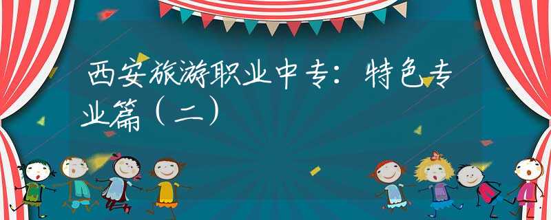 西安旅游職業(yè)中專：特色專業(yè)篇（二）