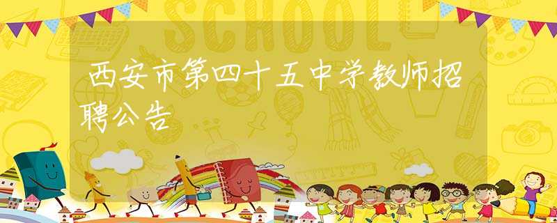 西安市第四十五中學教師招聘公告