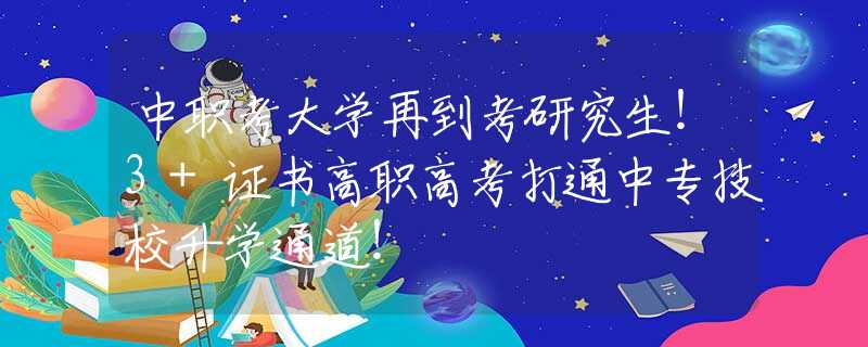 中職考大學(xué)再到考研究生！3+證書高職高考打通中專技校升學(xué)通道！