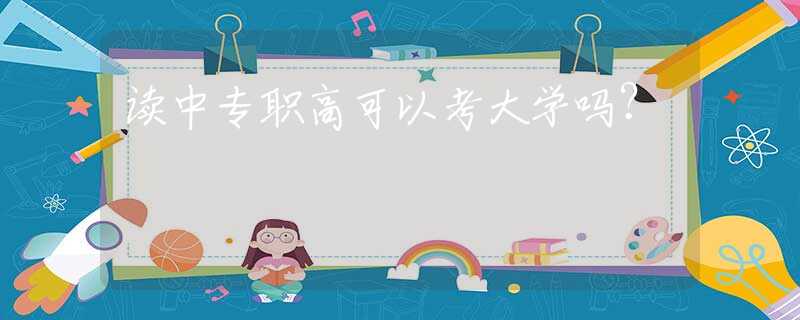 讀中專職高可以考大學(xué)嗎？