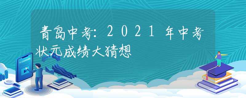 青島中考：2021年中考狀元成績大猜想